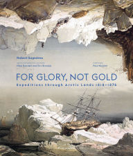 Title: For Glory, Not Gold: Expeditions through Arctic Lands 1818-1876, Author: Hubert Sagnières