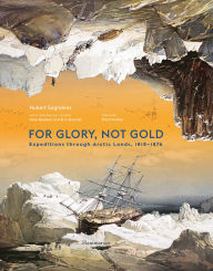 Title: For Glory, Not Gold: Expeditions through Arctic Lands 1818-1876, Author: Hubert Sagnières