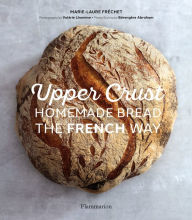 Title: Upper Crust: Homemade Bread the French Way, Author: Marie-Laure Fréchet