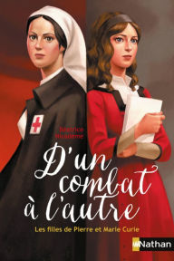 Title: D'un combat à l'autre, les filles de Pierre et Marie Curie, Author: Béatrice Nicodème