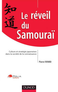 Title: Le réveil du Samouraï: Culture et stratégie japonaise dans la société de la connaissance, Author: Pierre Fayard