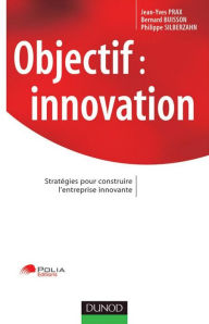 Title: Objectif : innovation: Stratégies pour construire l'entreprise innovante, Author: Jean-Yves Prax