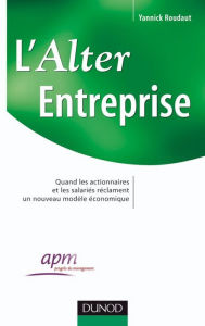 Title: L'Alter Entreprise: Quand les actionnaires et les salariés réclament un nouveau modèle économique, Author: Yannick Roudaut