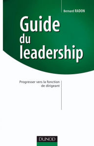 Title: Guide du leadership: Progresser vers la fonction de dirigeant, Author: Bernard Radon