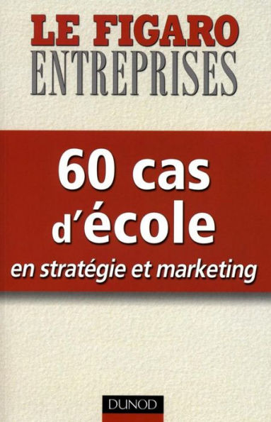 60 cas d'école en stratégie et marketing