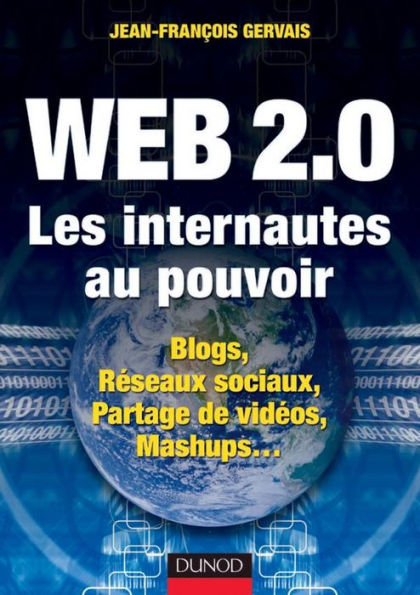 Web 2.0 - Les internautes au pouvoir: Blogs, Réseaux sociaux, Partage de vidéos, Mashups...