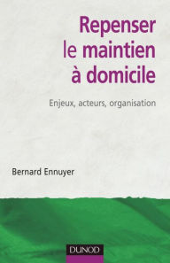 Title: Repenser le maintien à domicile: Enjeux, acteurs, organisation, Author: Bernard Ennuyer