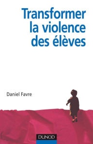 Title: Transformer la violence des élèves: Cerveau, motivations et apprentissage, Author: Daniel Favre