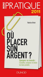 Title: Où placer son argent ?: Epargner ou investir : Connaître, comparer et choisir les bons produits, Author: Fabrice Briot