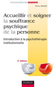 Title: Accueillir et soigner la souffrance psychique de la personne - 2e éd: Introduction à la psychothérapie institutionnelle, Author: Pierre Delion