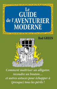 Title: Le guide de l'aventurier moderne: Comment maîtriser un alligator, recoudre un bouton... et autres astuces, Author: Rod Green