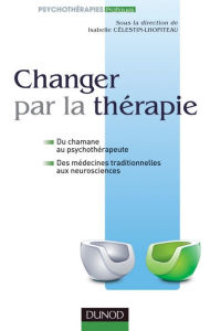 Title: Changer par la thérapie: du chamane au psychothérapeute, Author: Isabelle Célestin-Lhopiteau