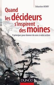 Title: Quand les décideurs s'inspirent des moines: 9 principes pour donner du sens à votre action, Author: Sébastien Henry