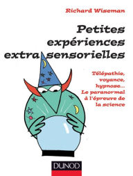 Title: Petites expériences extra-sensorielles - Télépathie, voyance, hypnose...: Le paranormal à l'épreuve de la science, Author: Richard Wiseman