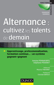 Title: Alternance : cultivez les talents de demain: Apprentissage, professionnalisation, formation continue... : un système gagnant-gagnant, Author: Antoine Pennaforte