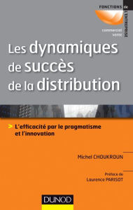 Title: Les dynamiques de succès de la distribution: L'efficacité par le pragmatisme et l'innovation, Author: Michel Choukroun