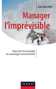 Title: Manager l'imprévisible: Faire de l'incertitude un avantage concurrentiel, Author: Jean-Paul Lugan