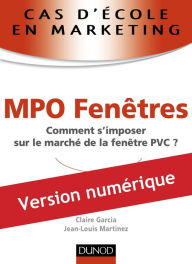 Title: Cas d'école en marketing : MPO Fenêtres: Comment s'imposer sur le marché de la fenêtre PVC ?, Author: Jean-Louis Martinez