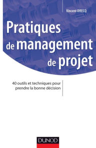 Title: Pratiques de management de projet: 40 outils et techniques pour prendre la bonne décision, Author: Vincent Drecq