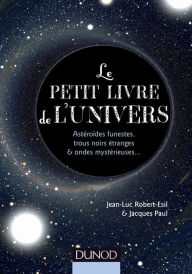 Title: Le petit livre de l'Univers: Astéroïdes funestes, trous noirs étranges et ondes mystérieuses., Author: Jean-Luc Robert-Esil