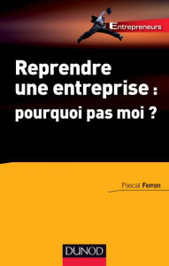 Title: Reprendre une entreprise : pourquoi pas moi ?, Author: Pascal Ferron
