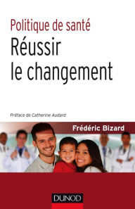 Title: Politique de santé : Réussir le changement, Author: Frédéric Bizard