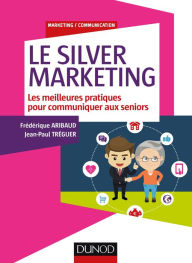 Title: Le Silver Marketing: Les meilleures pratiques pour communiquer aux seniors, Author: Frédérique Aribaud