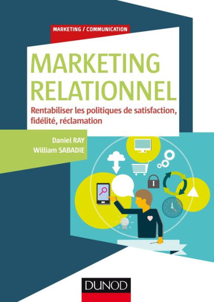 Marketing relationnel: Rentabiliser les politiques de satisfaction, fidélité, réclamation