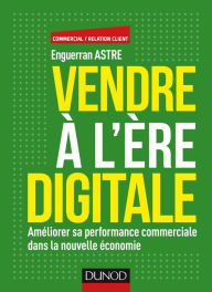 Title: Vendre à l'ère digitale: Améliorer sa performance commerciale dans la nouvelle économie, Author: Enguerran Astre