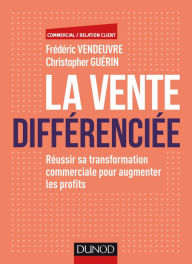 Title: La vente différenciée: Réussir sa transformation commerciale pour augmenter les profits, Author: Frédéric Vendeuvre