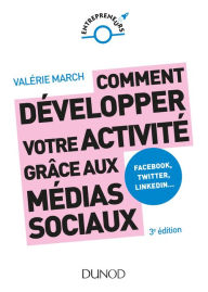 Title: Comment développer votre activité grâce aux médias sociaux - 3e éd.: Facebook, Twitter, LinkedIn, Instagram et les autres plateformes sociales, Author: Valérie March