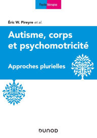 Title: Autisme, corps et psychomotricité: Approches plurielles, Author: Eric W. Pireyre