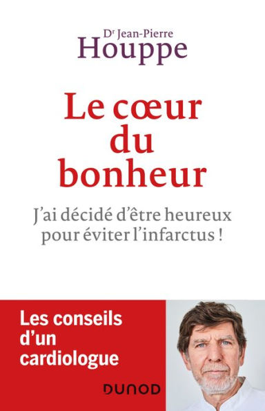 Le coeur du bonheur: J'ai choisi d'être heureux pour éviter l'infarctus!