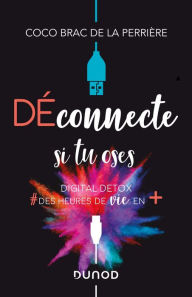 Title: Déconnecte si tu oses: Digital Detox & des heures de vie en +, Author: Coco Brac de la Perrière