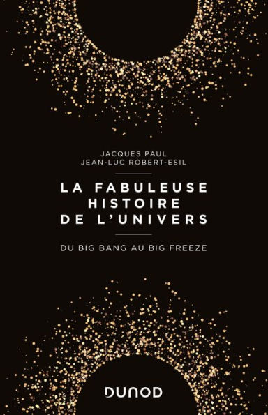 La fabuleuse histoire de l'Univers: Du Big Bang au Big Freeze