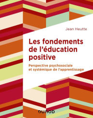 Title: Les fondements de l'éducation positive: Perspective psychosociale et systémique de l'apprentissage, Author: Jean Heutte