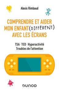 Title: Comprendre et aider mon enfant différent avec les écrans: TSA, TED, hyperactivité, troubles de l'attention, Author: Alexis Rimbaud