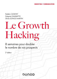 Title: Le Growth Hacking - 2e éd.: 8 semaines pour doubler le nombre de vos prospects, Author: Frédéric Canevet