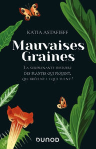 Title: Mauvaises graines: La surprenante histoire des plantes qui piquent, qui brûlent et qui tuent!, Author: Katia Astafieff