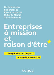 Title: Entreprises à mission et raison d'être: Changer l'entreprise pour un monde plus durable, Author: David Autissier