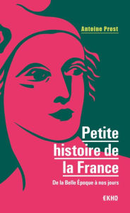 Title: Petite histoire de la France: De la Belle Epoque à nos jours, Author: Antoine Prost