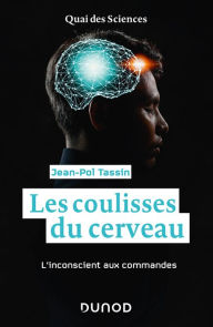 Title: Les coulisses du cerveau: L'inconscient aux commandes, Author: Jean-Pol Tassin