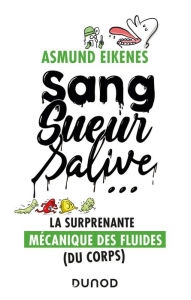 Title: Sang, sueur, salive ...: La surprenante mécanique des fluides (du corps), Author: Asmund Eikenes