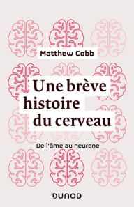 Title: Une brève histoire du cerveau: De l'âme au neurone, Author: Matthew Cobb