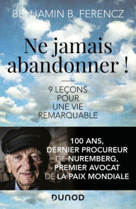 Title: Ne jamais abandonner !: 9 leçons pour une vie remarquable, Author: Benjamin B. Ferencz