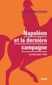 Title: Napoléon et la dernière campagne: Les Cent-Jours 1815, Author: Jacques-Olivier Boudon