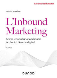 Title: L'Inbound Marketing - 2e éd: Attirer, conquérir et enchanter le client à l'ère du digital, Author: Stéphane Truphème