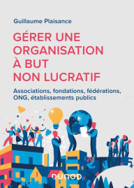 Title: Gérer une organisation à but non lucratif: Associations, fondations, fédérations, ONG, établissements publics, Author: Guillaume Plaisance