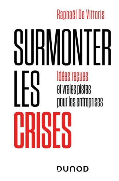 Surmonter les crises: Idées reçues et vraies pistes pour les entreprises