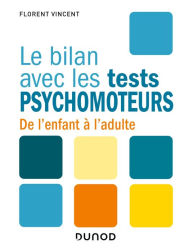Title: Le bilan avec les tests psychomoteurs: De l'enfant à l'adulte, Author: Florent Vincent
